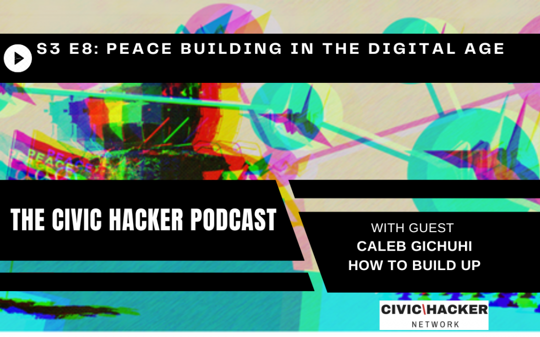 Peace Building In the Digital Age: Civic Hacker Podcast Season 3 Episode 8